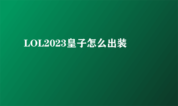 LOL2023皇子怎么出装