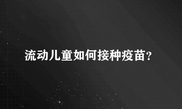 流动儿童如何接种疫苗？