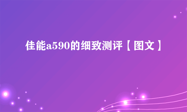 佳能a590的细致测评【图文】