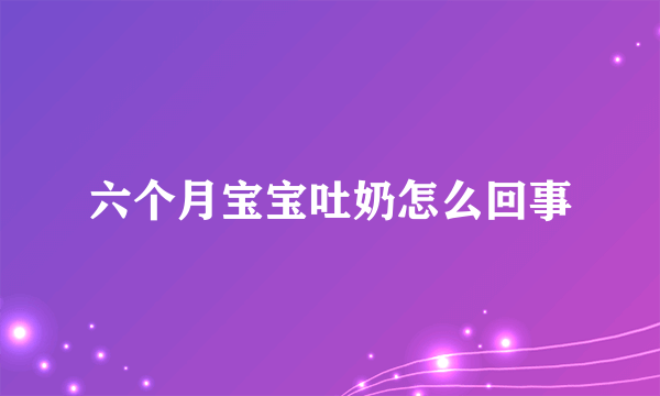 六个月宝宝吐奶怎么回事