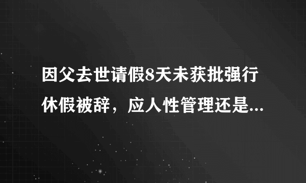 因父去世请假8天未获批强行休假被辞，应人性管理还是制度管理？