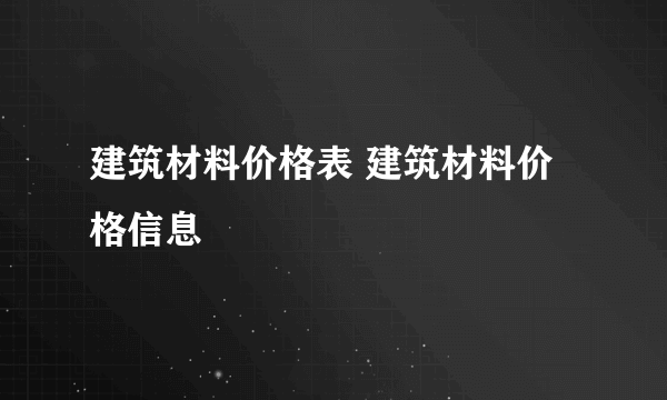 建筑材料价格表 建筑材料价格信息