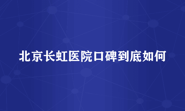 北京长虹医院口碑到底如何