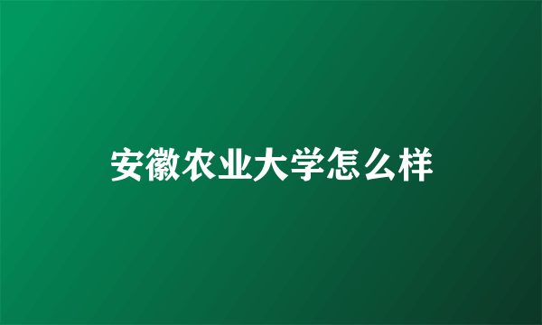 安徽农业大学怎么样