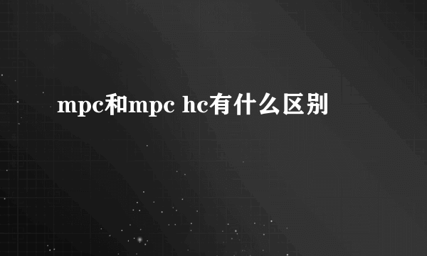 mpc和mpc hc有什么区别