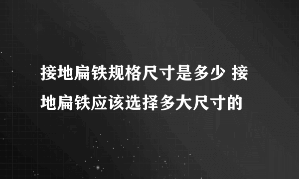 接地扁铁规格尺寸是多少 接地扁铁应该选择多大尺寸的