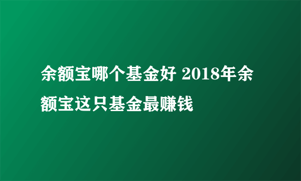 余额宝哪个基金好 2018年余额宝这只基金最赚钱