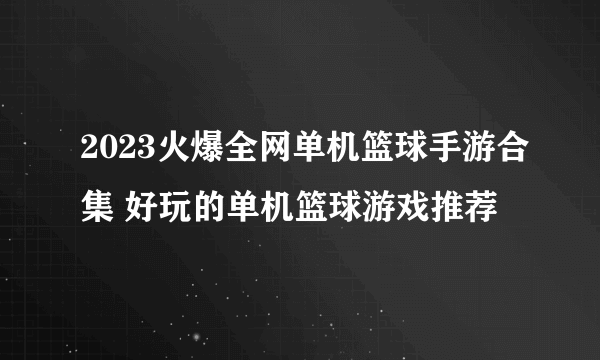 2023火爆全网单机篮球手游合集 好玩的单机篮球游戏推荐