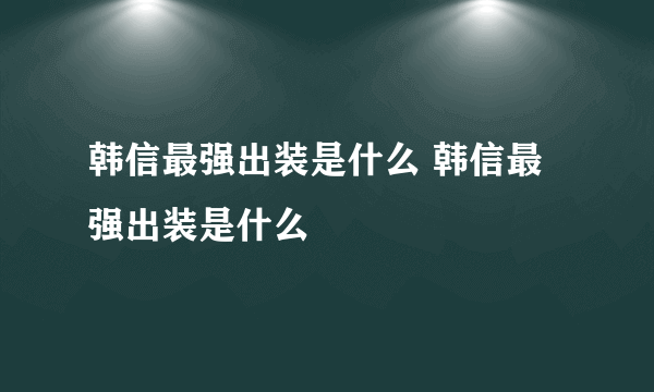 韩信最强出装是什么 韩信最强出装是什么