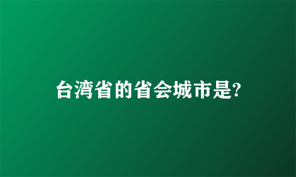 台湾省的省会城市是?