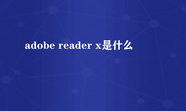 adobe reader x是什么