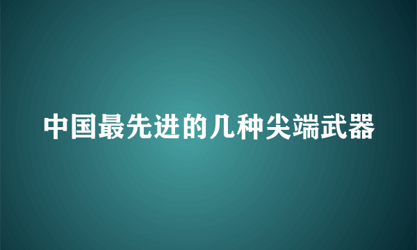 中国最先进的几种尖端武器