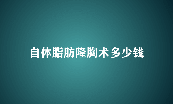 自体脂肪隆胸术多少钱