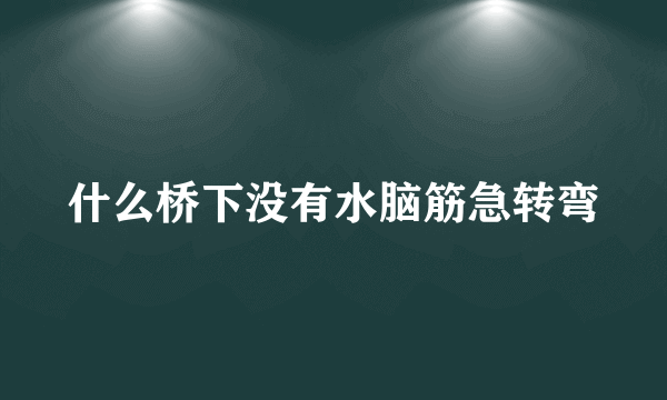 什么桥下没有水脑筋急转弯