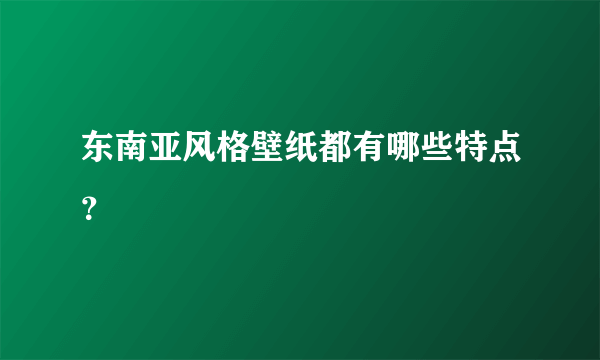 东南亚风格壁纸都有哪些特点？