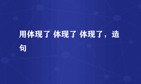 用体现了 体现了 体现了，造句