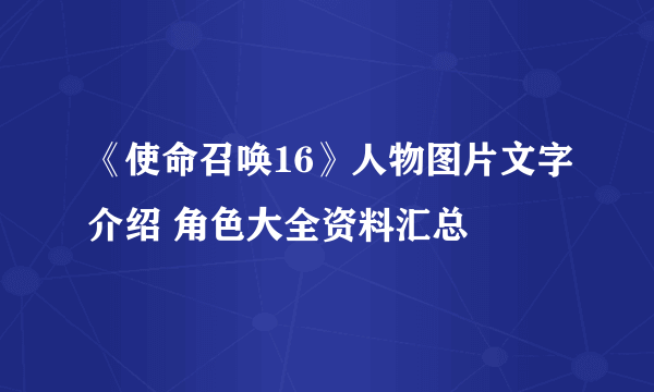 《使命召唤16》人物图片文字介绍 角色大全资料汇总