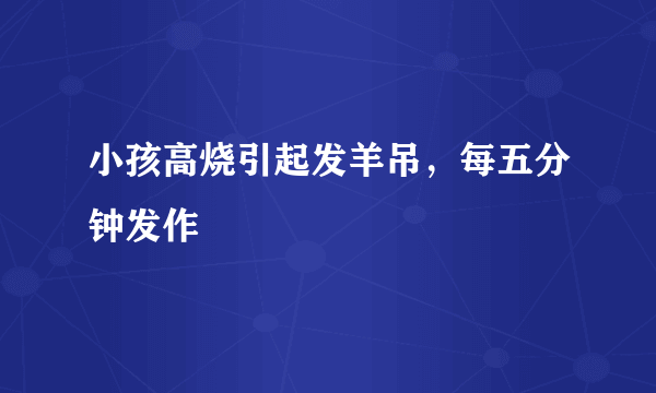 小孩高烧引起发羊吊，每五分钟发作