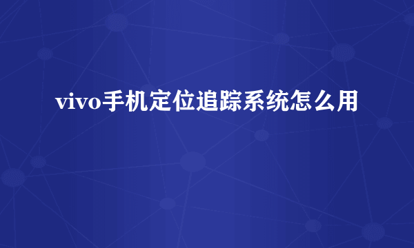 vivo手机定位追踪系统怎么用