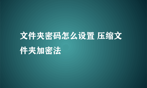 文件夹密码怎么设置 压缩文件夹加密法