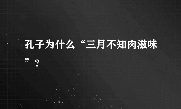 孔子为什么“三月不知肉滋味”？