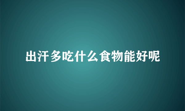 出汗多吃什么食物能好呢