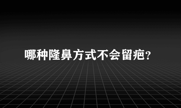 哪种隆鼻方式不会留疤？