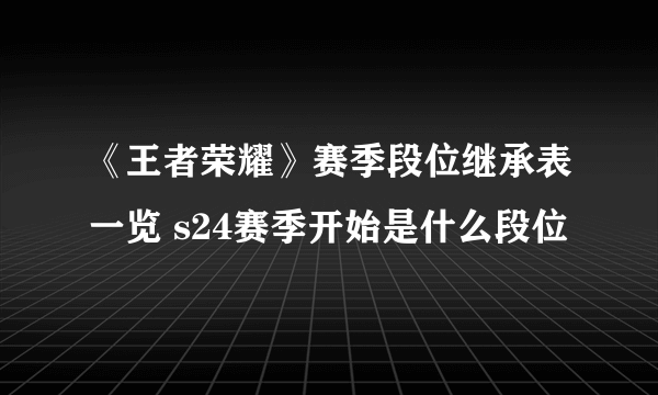 《王者荣耀》赛季段位继承表一览 s24赛季开始是什么段位