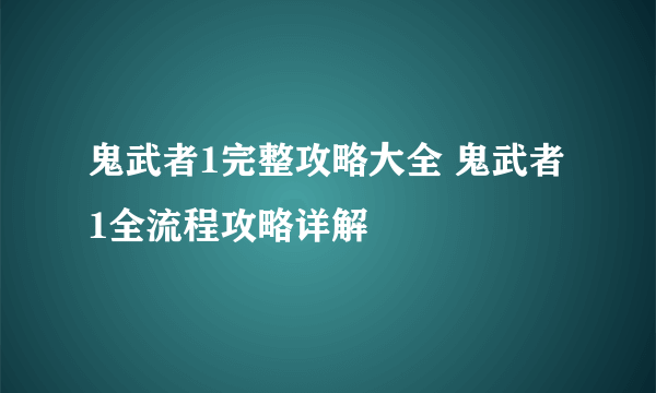 鬼武者1完整攻略大全 鬼武者1全流程攻略详解