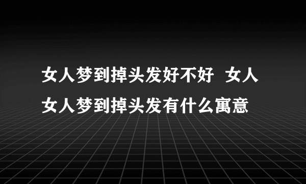 女人梦到掉头发好不好  女人女人梦到掉头发有什么寓意