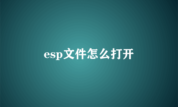 esp文件怎么打开