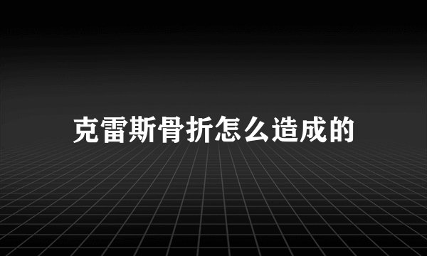 克雷斯骨折怎么造成的