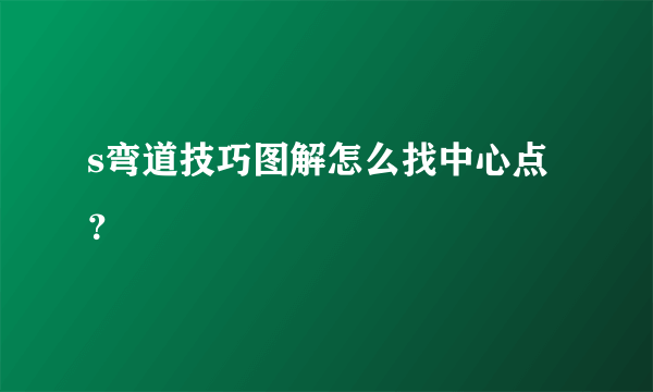 s弯道技巧图解怎么找中心点？