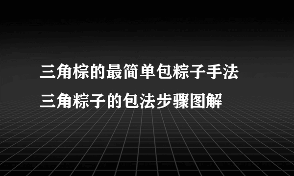 三角棕的最简单包粽子手法 三角粽子的包法步骤图解