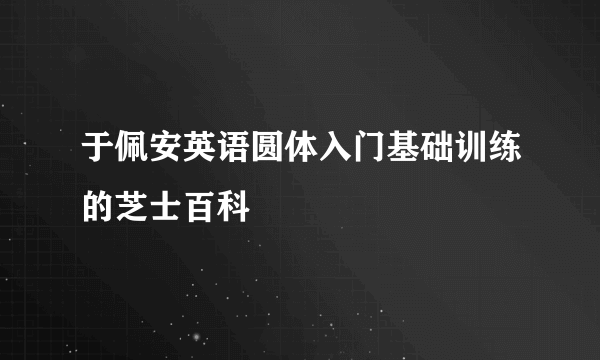 于佩安英语圆体入门基础训练的芝士百科