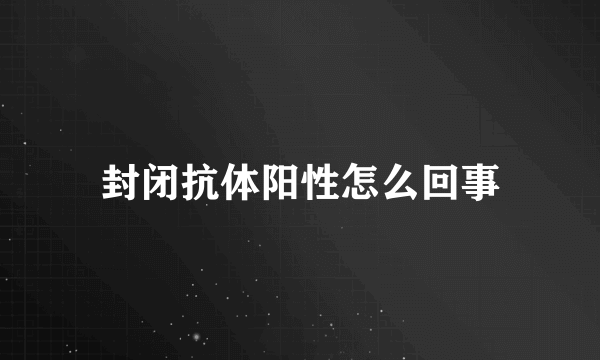 封闭抗体阳性怎么回事