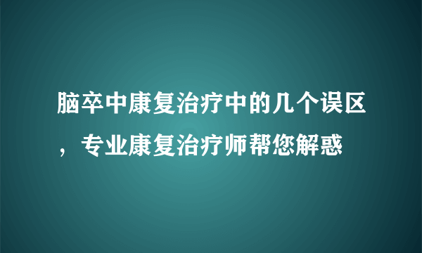 脑卒中康复治疗中的几个误区，专业康复治疗师帮您解惑