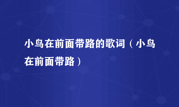 小鸟在前面带路的歌词（小鸟在前面带路）