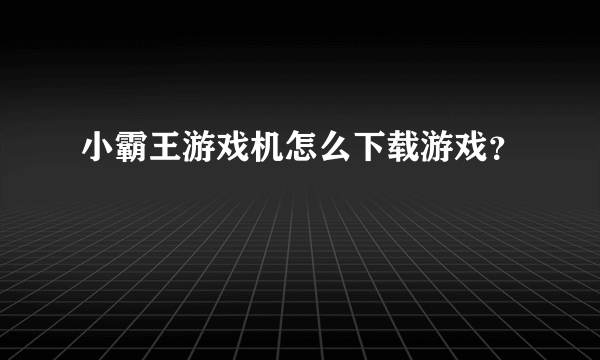 小霸王游戏机怎么下载游戏？