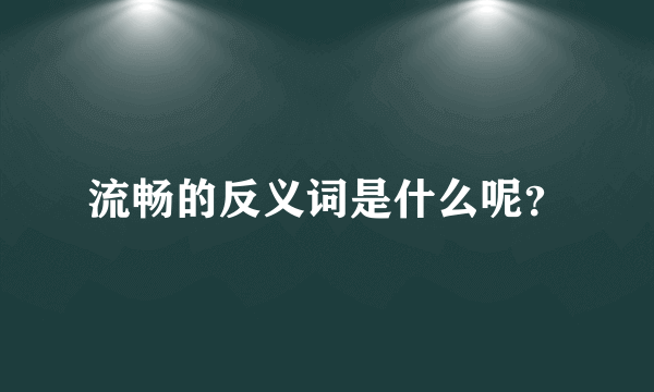 流畅的反义词是什么呢？