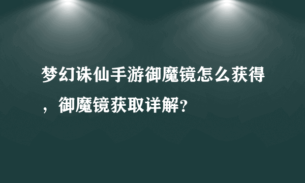 梦幻诛仙手游御魔镜怎么获得，御魔镜获取详解？