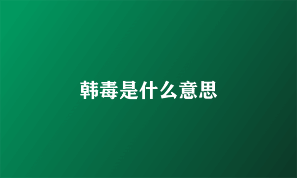 韩毒是什么意思