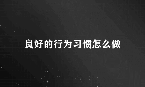 良好的行为习惯怎么做