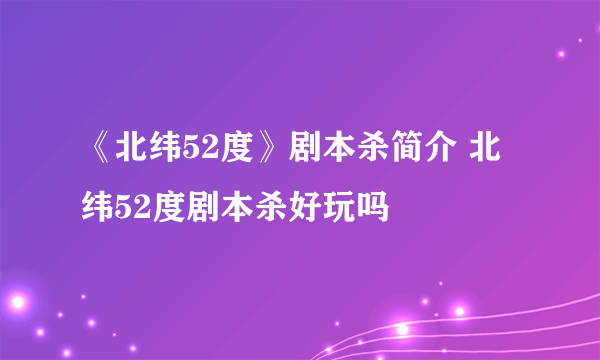 《北纬52度》剧本杀简介 北纬52度剧本杀好玩吗