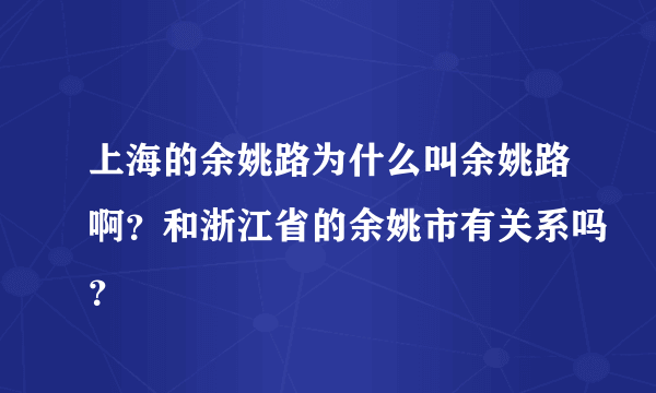 上海的余姚路为什么叫余姚路啊？和浙江省的余姚市有关系吗？