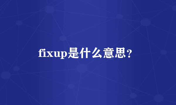 fixup是什么意思？