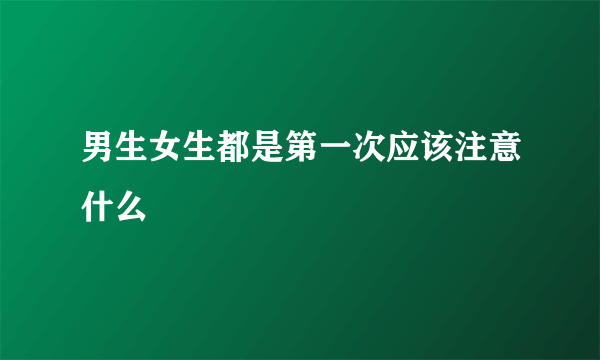 男生女生都是第一次应该注意什么