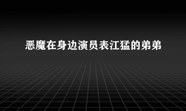 恶魔在身边演员表江猛的弟弟