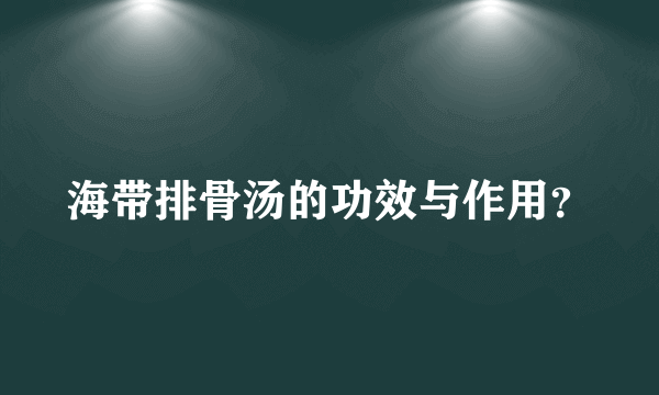 海带排骨汤的功效与作用？