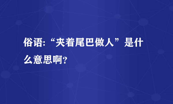 俗语:“夹着尾巴做人”是什么意思啊？